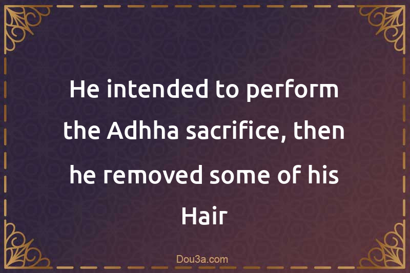 He intended to perform the Adhha sacrifice, then he removed some of his Hair
