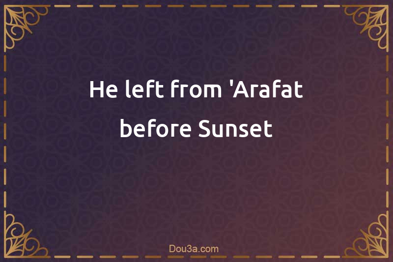 He left from 'Arafat before Sunset
