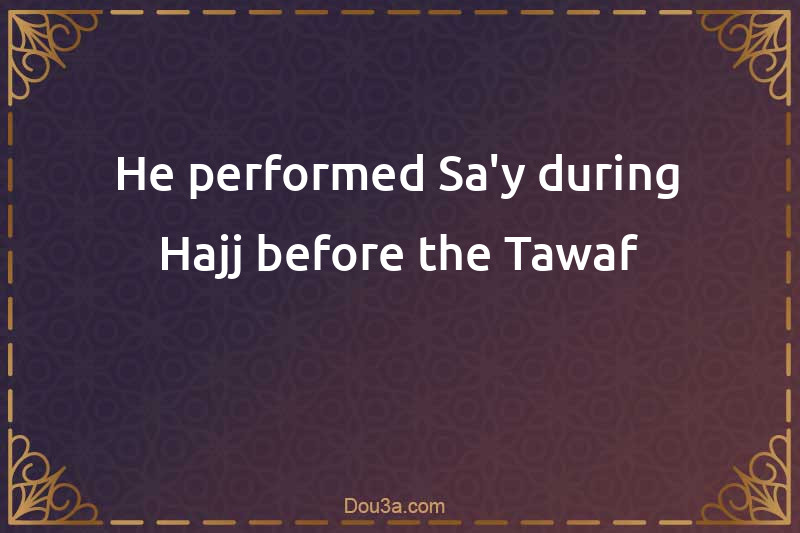He performed Sa'y during Hajj before the Tawaf