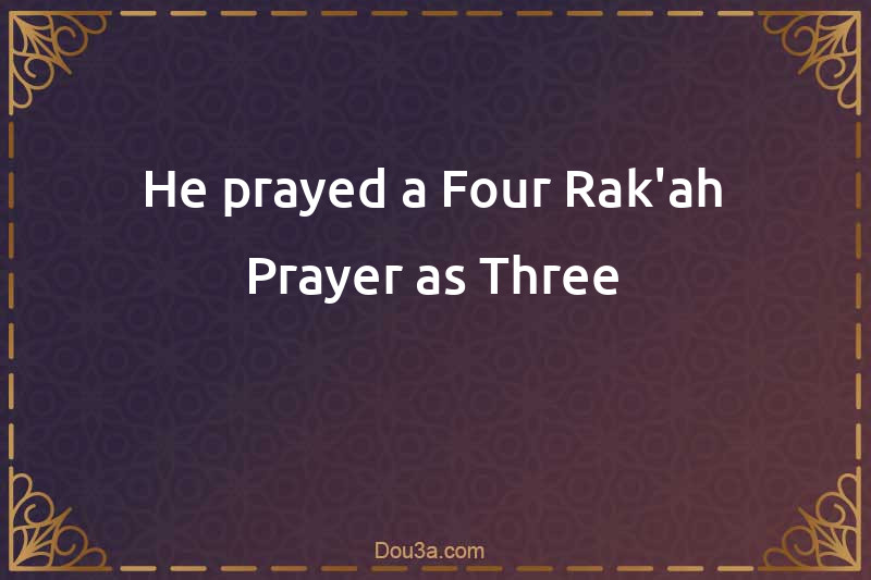 He prayed a Four-Rak'ah Prayer as Three