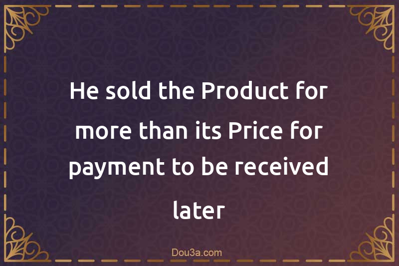 He sold the Product for more than its Price for payment to be received later