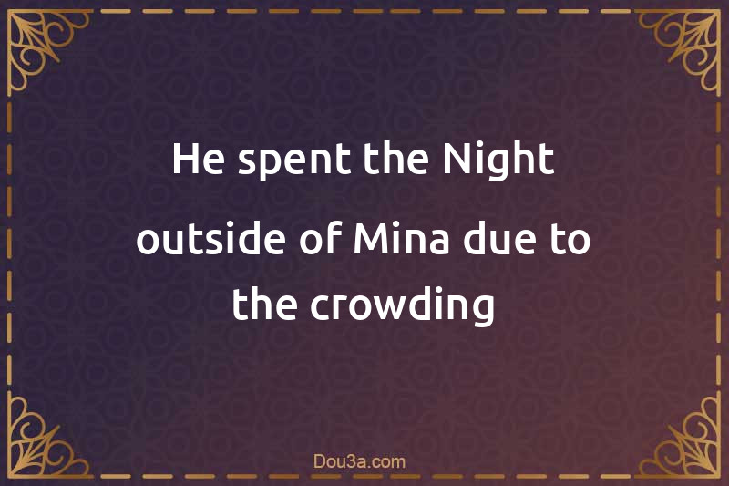He spent the Night outside of Mina due to the crowding