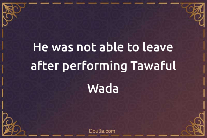 He was not able to leave after performing Tawaful-Wada