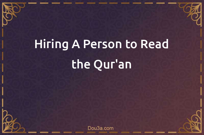 Hiring A Person to Read the Qur'an