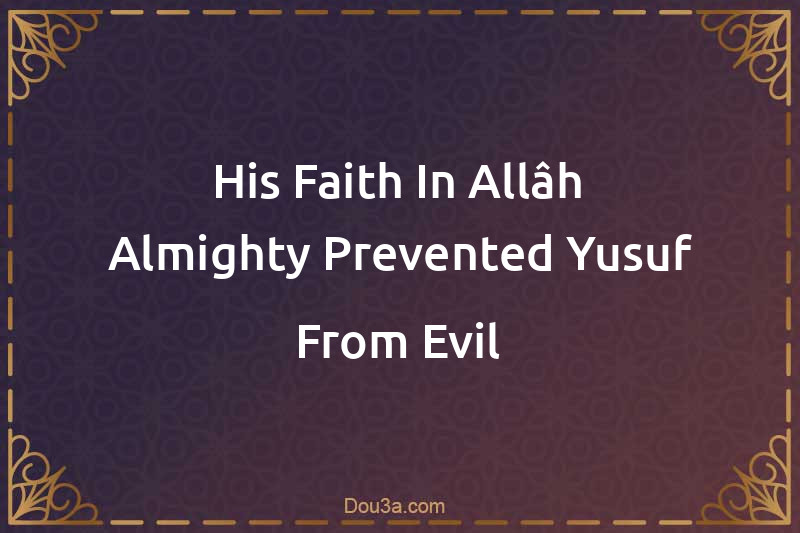 His Faith In Allâh Almighty Prevented Yusuf From Evil