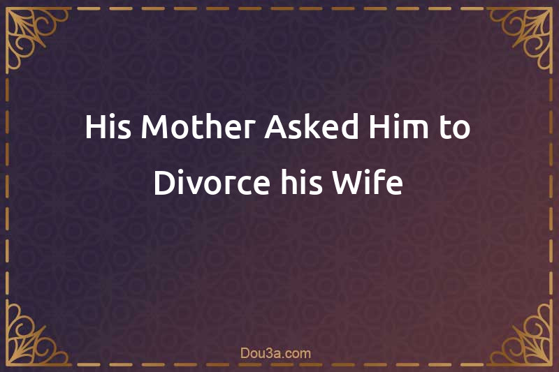 His Mother Asked Him to Divorce his Wife