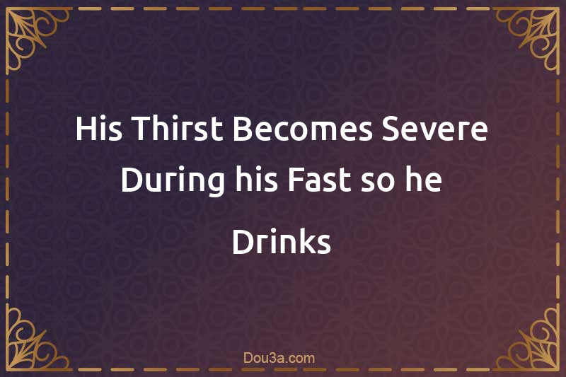 His Thirst Becomes Severe During his Fast so he Drinks
