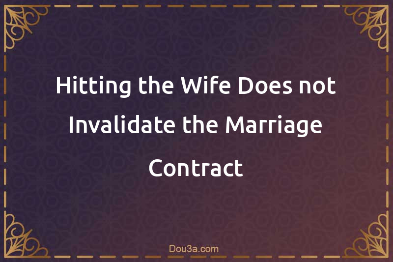 Hitting the Wife Does not Invalidate the Marriage Contract