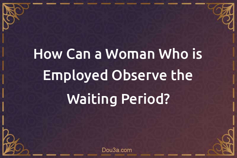 How Can a Woman Who is Employed Observe the Waiting Period?
