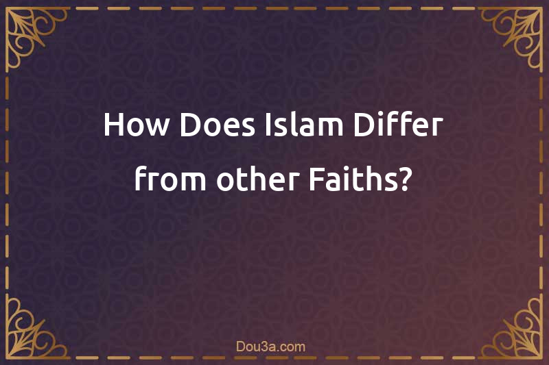 How Does Islam Differ from other Faiths?