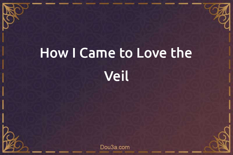 How I Came to Love the Veil
