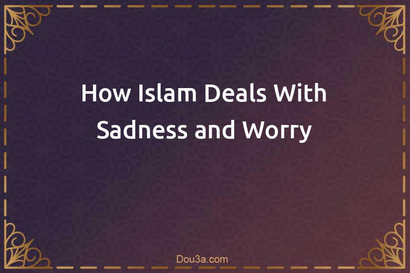 How Islam Deals With Sadness and Worry