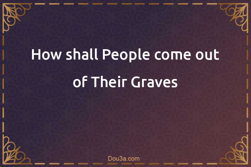 How shall People come out of Their Graves