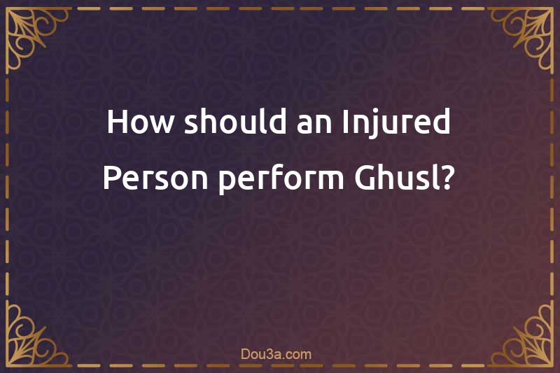 How should an Injured Person perform Ghusl?