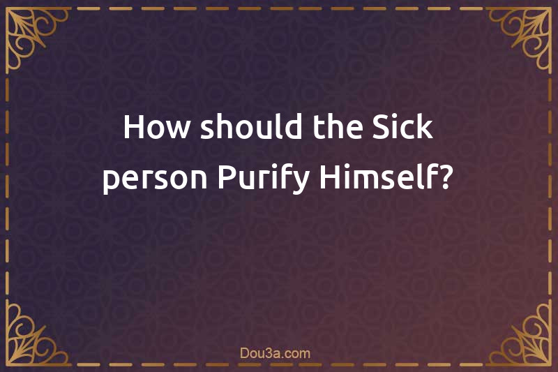 How should the Sick person Purify Himself?