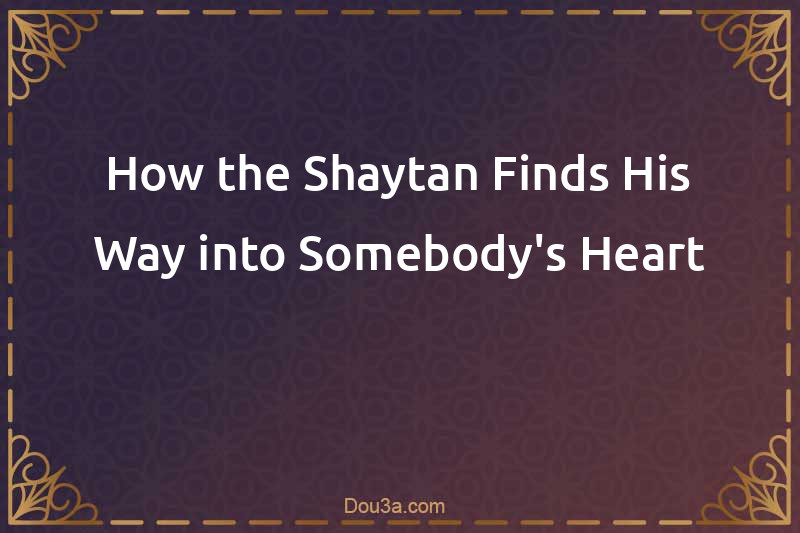 How the Shaytan Finds His Way into Somebody's Heart