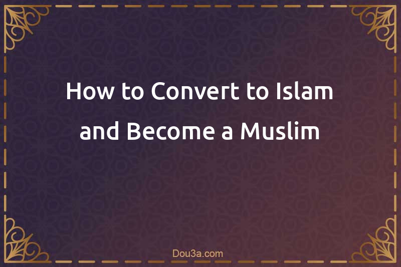 How to Convert to Islam and Become a Muslim