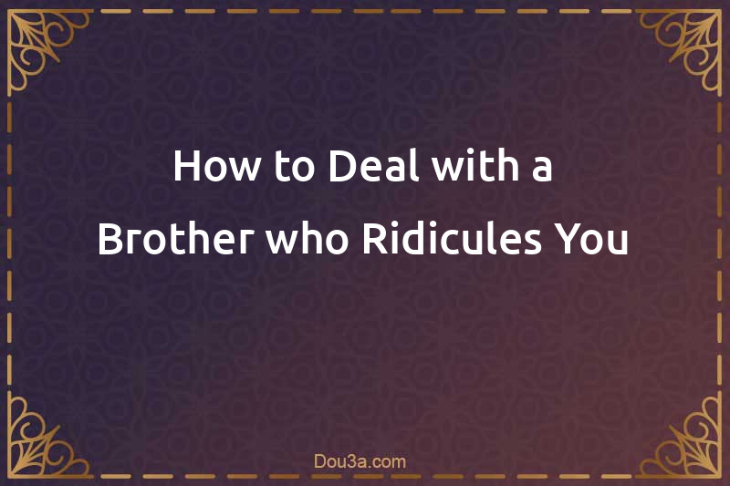 How to Deal with a Brother who Ridicules You