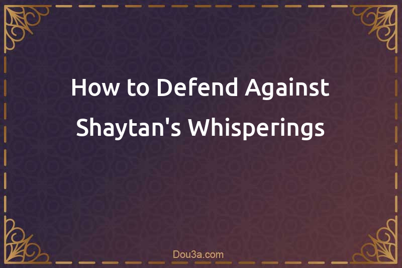 How to Defend Against Shaytan's Whisperings