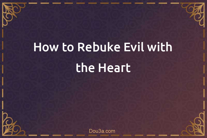 How to Rebuke Evil with the Heart