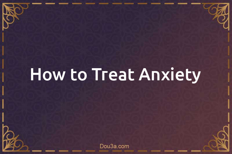 How to Treat Anxiety