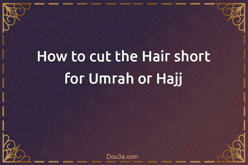 How to cut the Hair short for Umrah or Hajj