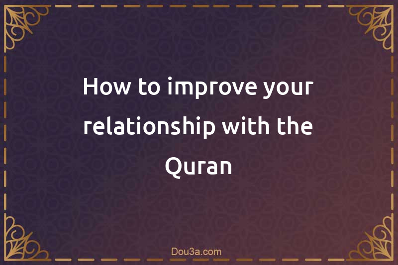 How to improve your relationship with the Quran