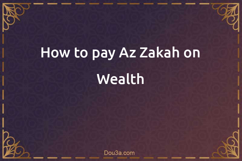 How to pay Az-Zakah on Wealth