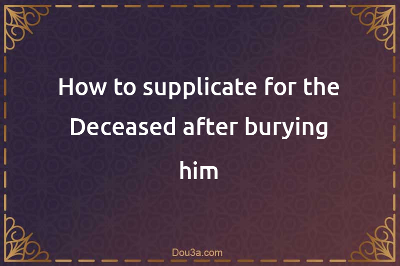 How to supplicate for the Deceased after burying him