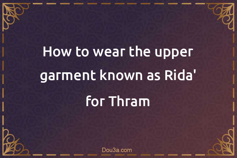 How to wear the upper garment known as Rida' for Thram