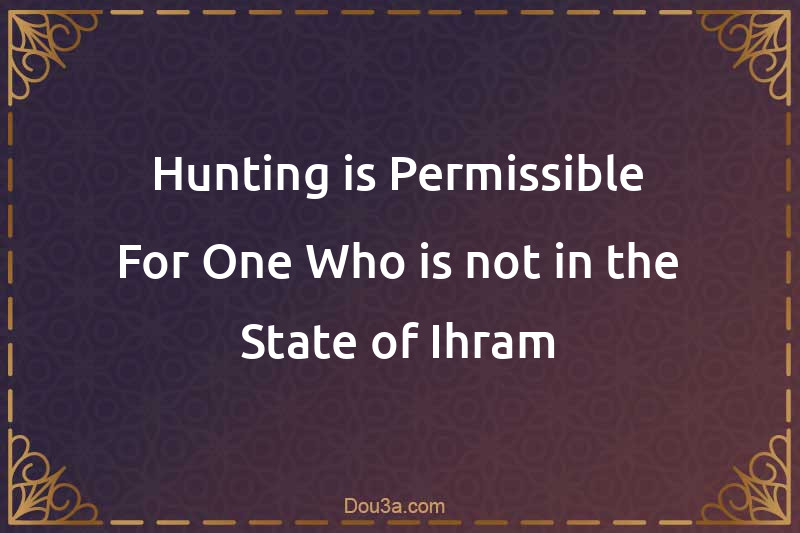 Hunting is Permissible For One Who is not in the State of Ihram