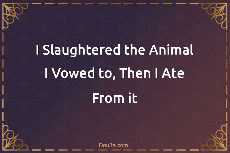 I Slaughtered the Animal I Vowed to, Then I Ate From it