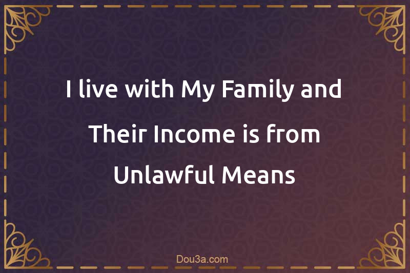 I live with My Family and Their Income is from Unlawful Means