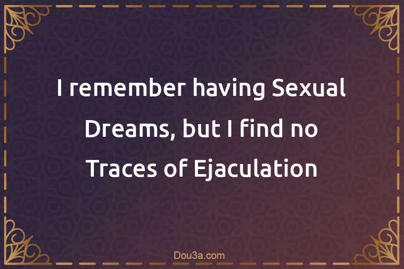 I remember having Sexual Dreams, but I find no Traces of Ejaculation