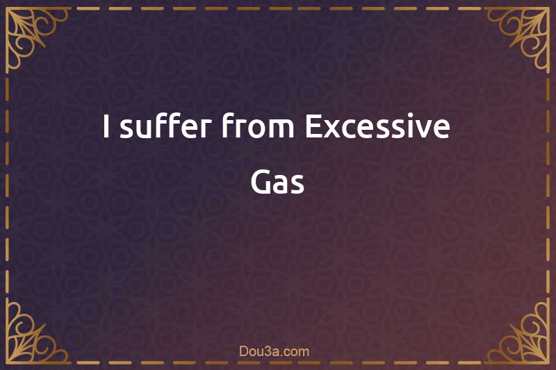 I suffer from Excessive Gas