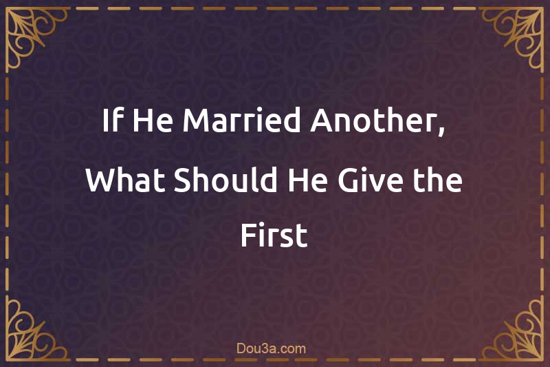 If He Married Another, What Should He Give the First