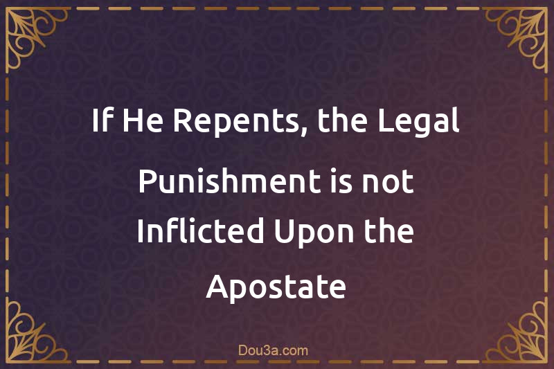 If He Repents, the Legal Punishment is not Inflicted Upon the Apostate
