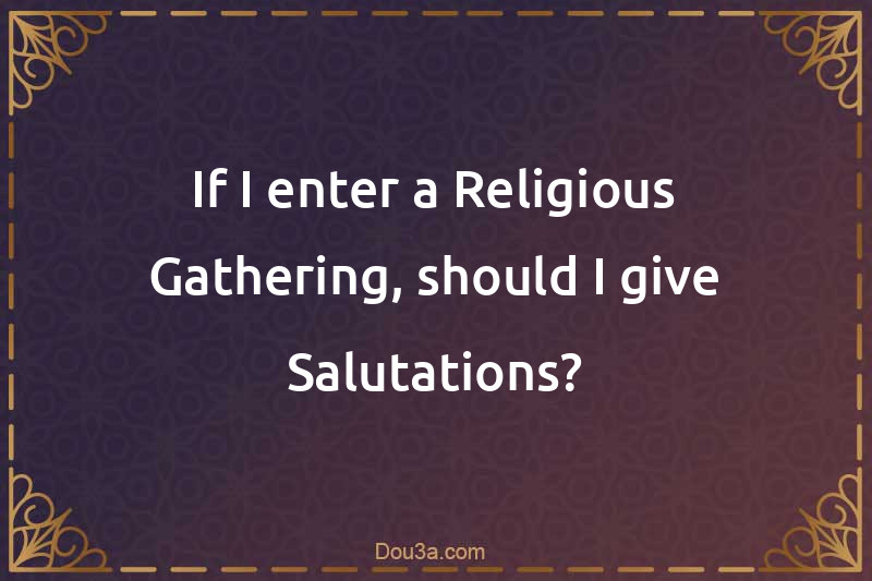 If I enter a Religious Gathering, should I give Salutations?
