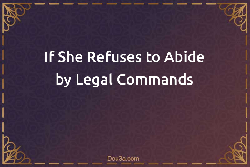 If She Refuses to Abide by Legal Commands