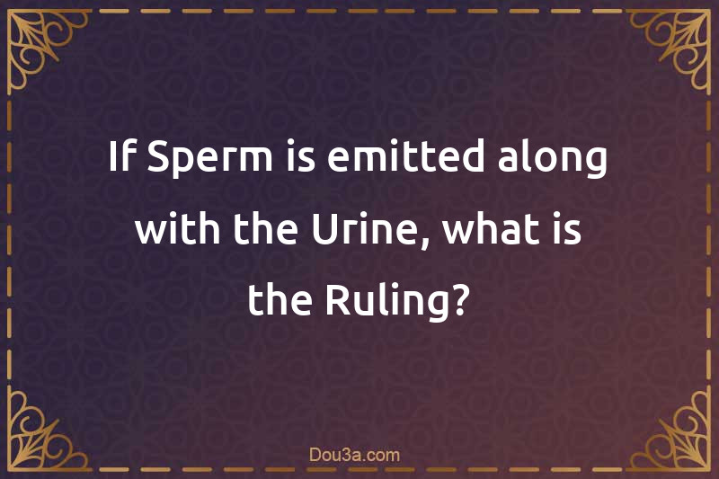 If Sperm is emitted along with the Urine, what is the Ruling?