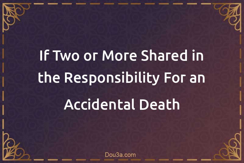 If Two or More Shared in the Responsibility For an Accidental Death