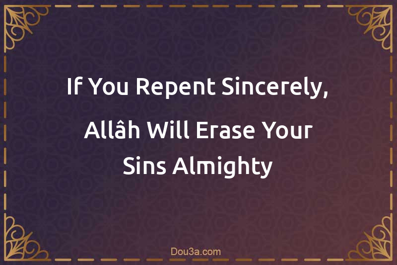 If You Repent Sincerely, Allâh Will Erase Your Sins Almighty