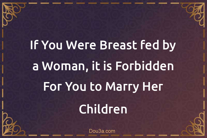 If You Were Breast-fed by a Woman, it is Forbidden For You to Marry Her Children
