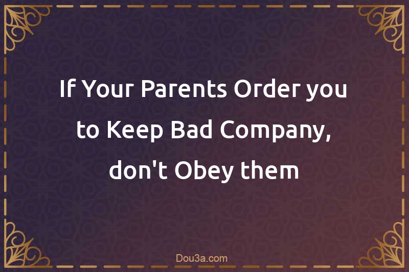 If Your Parents Order you to Keep Bad Company, don't Obey them