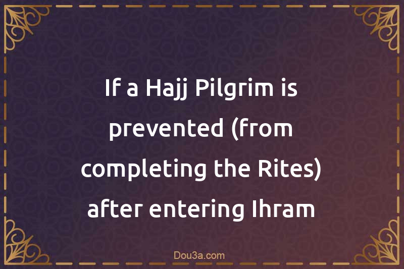 If a Hajj Pilgrim is prevented (from completing the Rites) after entering Ihram