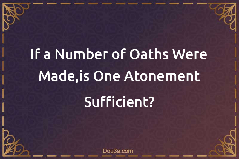 If a Number of Oaths Were Made,is One Atonement Sufficient?
