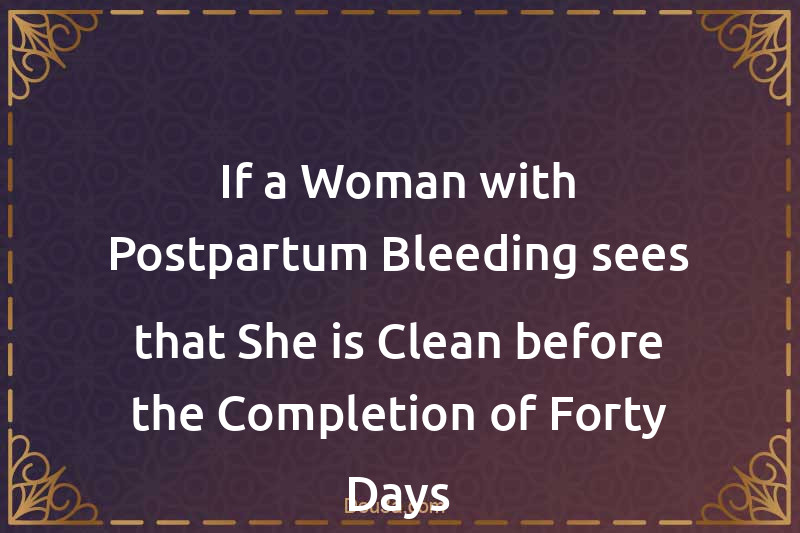 If a Woman with Postpartum Bleeding sees that She is Clean before the Completion of Forty Days
