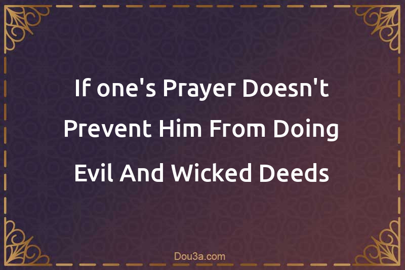 If one's Prayer Doesn't Prevent Him From Doing Evil And Wicked Deeds