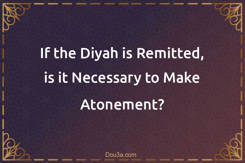 If the Diyah is Remitted, is it Necessary to Make Atonement?