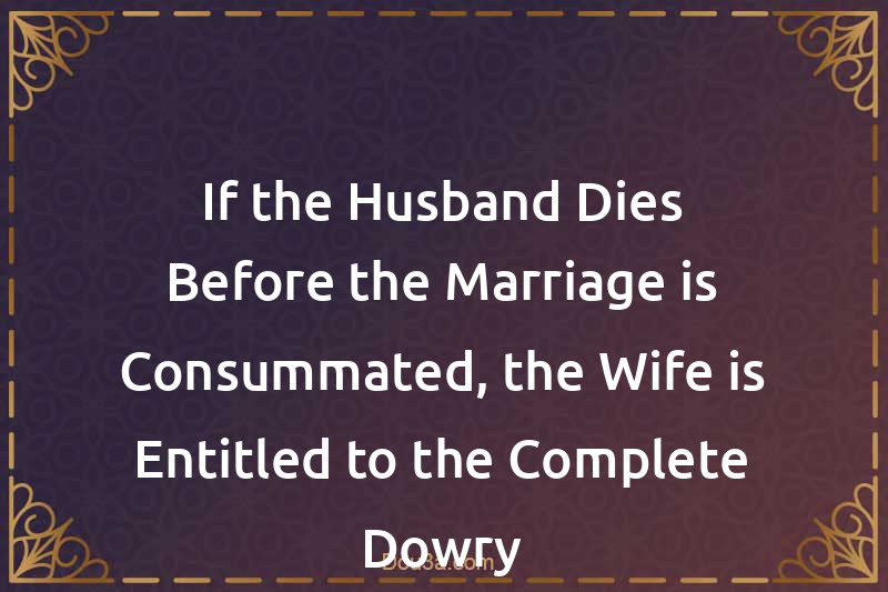 If the Husband Dies Before the Marriage is Consummated, the Wife is Entitled to the Complete Dowry